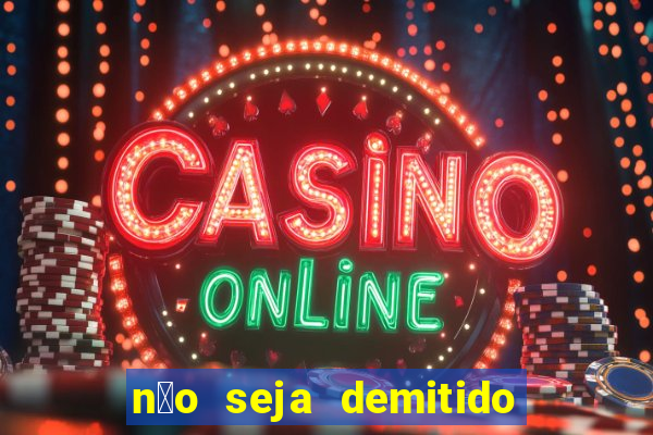 n茫o seja demitido como ganhar na loteria